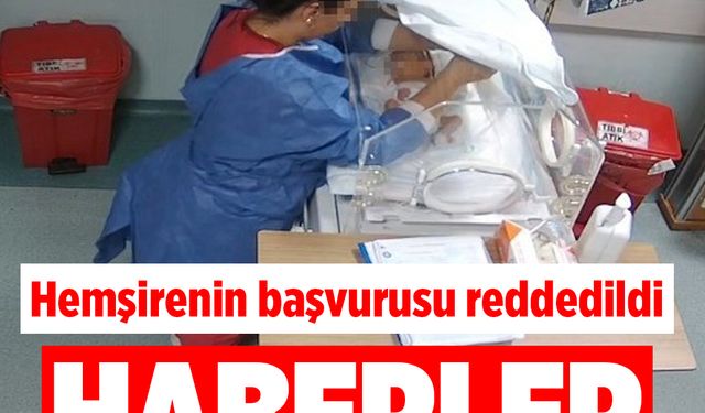 Kahramanmaraş’ta hemşirenin başvurusu reddedildi! Haberler yayında kalacak