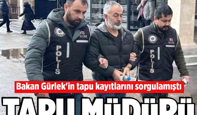 Bakan Gürlek’in tapu kayıtlarını sorgulayan tapu müdürü tutuklandı