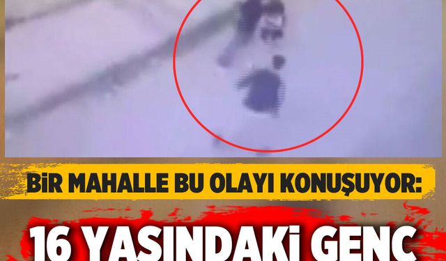 Bir mahalle bu olayı konuşuyor: 16 yaşındaki genç hayatını kaybetti