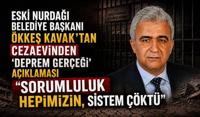 Eski Nurdağı Belediye Başkanı Ökkeş Kavak'tan Cezaevinden 'Deprem Gerçeği' Açıklaması: "Sorumluluk Hepimizin, Sistem Çöktü"