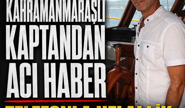 Kahramanmaraşlı kaptandan acı haber: Telefonla helallik isleyip veda etti!