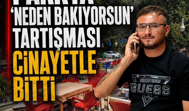Parkta ‘Neden bakıyorsun’ tartışması cinayetle bitti