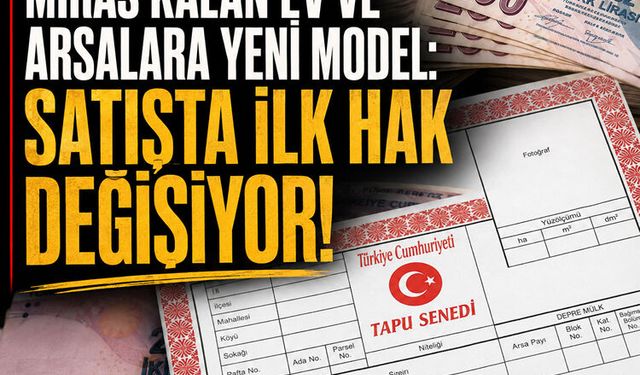 Kahramanmaraş’ta miras kalan ev ve arsalara yeni model: Satışta ilk hak değişiyor!
