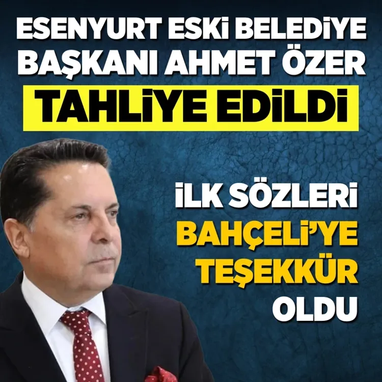 Esenyurt eski Belediye Başkanı Ahmet Özer tahliye oldu