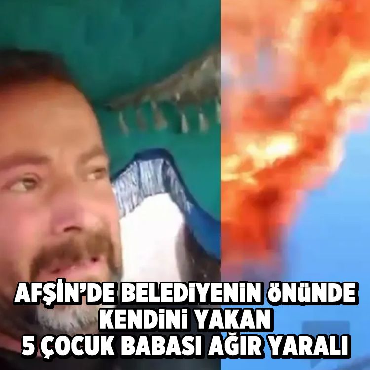 Afşin’de Belediyenin önünde kendini Yakan 5 çocuk babası ağır yaralı