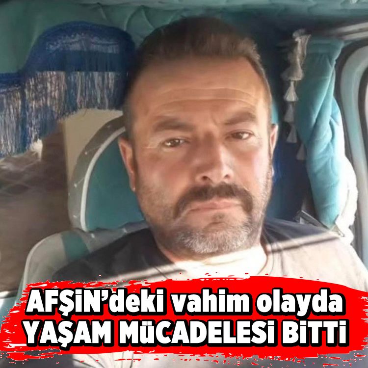 Afşin’deki vahim olayda yaşam mücadelesi bitti