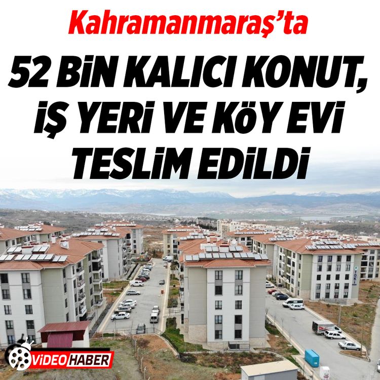 Kahramanmaraş’ta 52 bin kalıcı konut, iş yeri ve köy evi teslim edildi