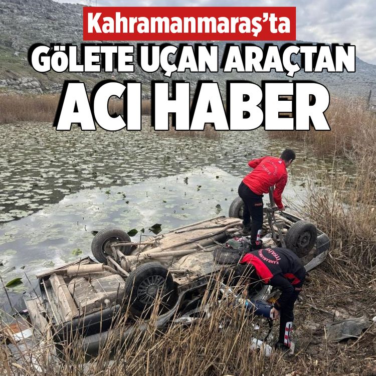 Kahramanmaraş’ta gölete uçan araçtan acı haber