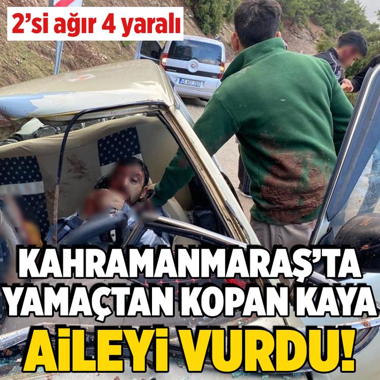 Kahramanmaraş’ta yamaçtan kopan kaya aileyi vurdu: 2’si ağır 4 yaralı