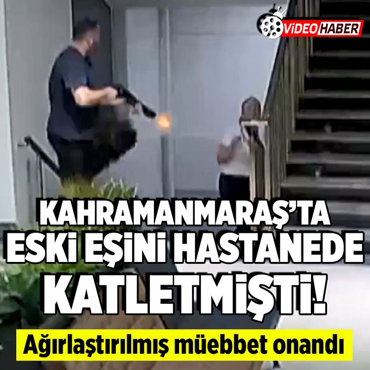 Kahramanmaraş'ta eski eşini hastanede katletmişti! Ağırlaştırılmış müebbet onandı