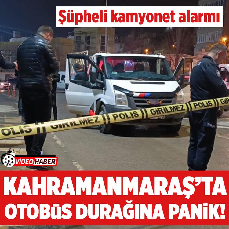 Kahramanmaraş'ta şüpheli kamyonet alarmı!