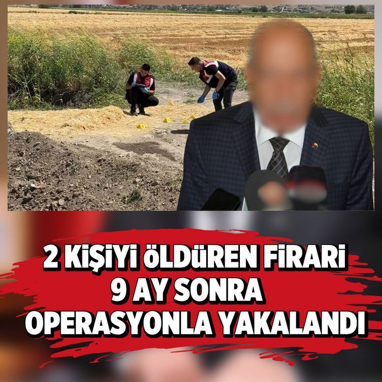 2 Kişiyi öldüren firari 9 ay sonra operasyonla yakalandı