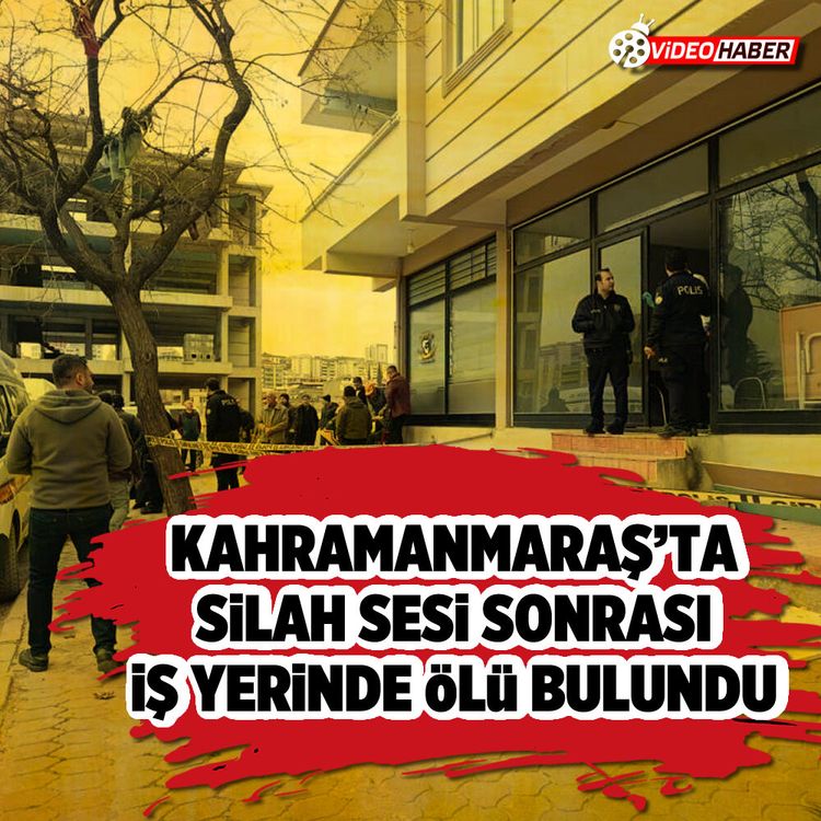 Kahramanmaraş’ta silah sesi sonrası iş yerinde ölü bulundu