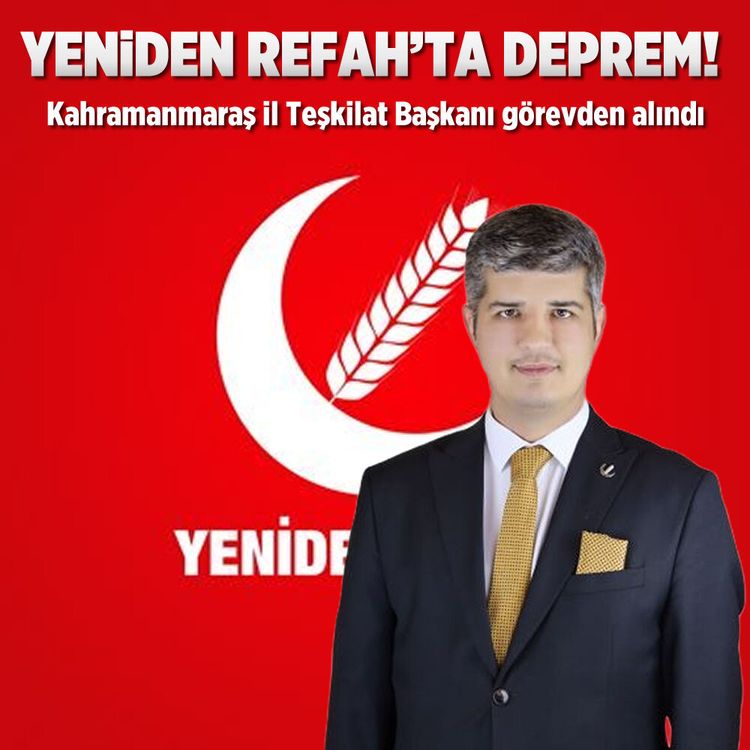 Yeniden Refah’ta Deprem! Kahramanmaraş İl Teşkilat Başkanı Görevden Alındı