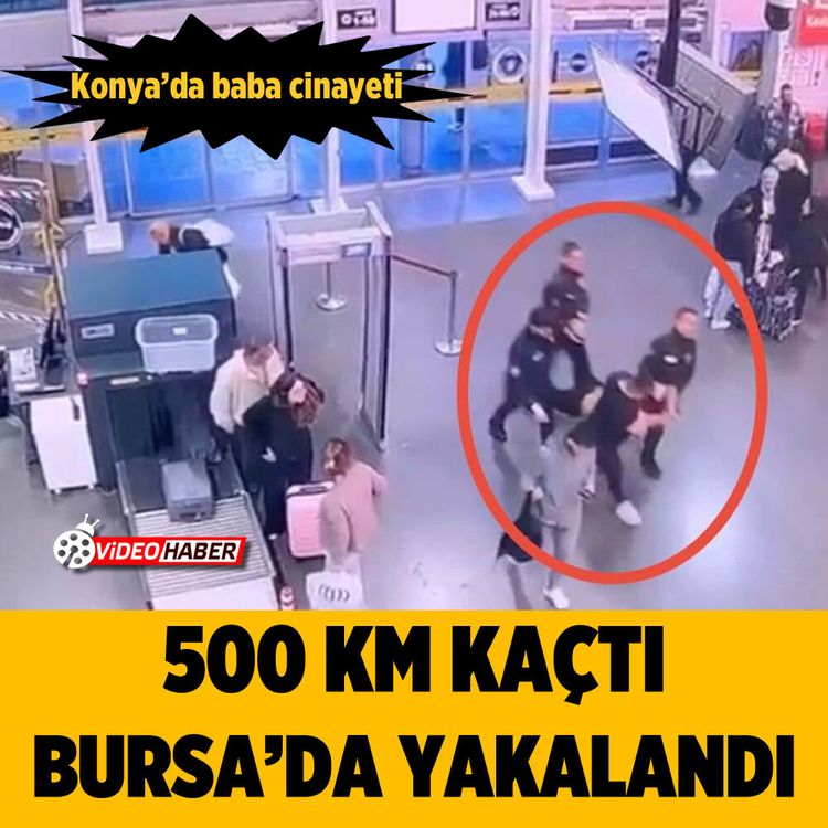 Konya’da baba cinayeti: 500 km kaçtı, Bursa’da yakalandı