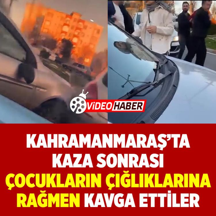 Kahramanmaraş'ta kaza sonrası çocukların çığlıklarına rağmen kavga ettiler