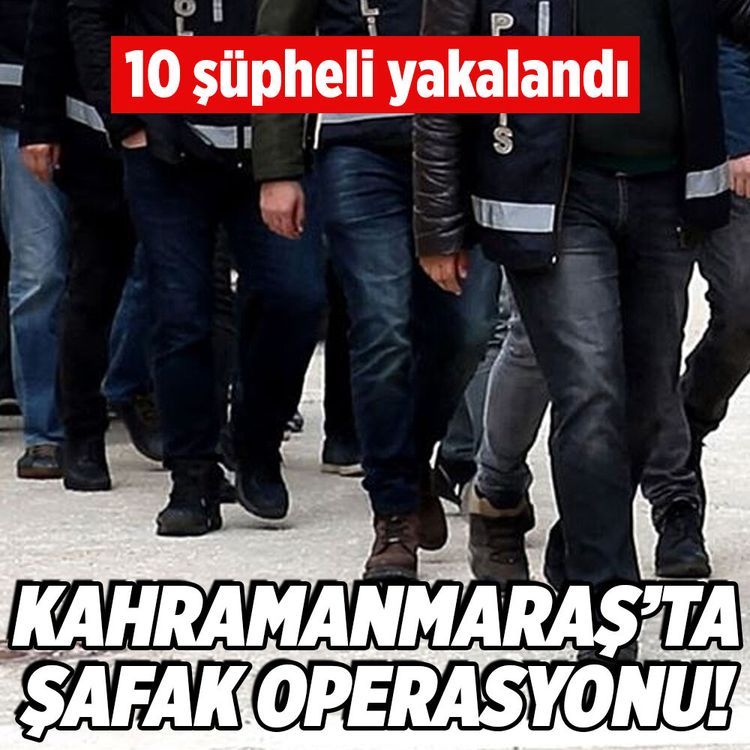 Kahramanmaraş'ta şafak operasyonu: 10 gözaltı