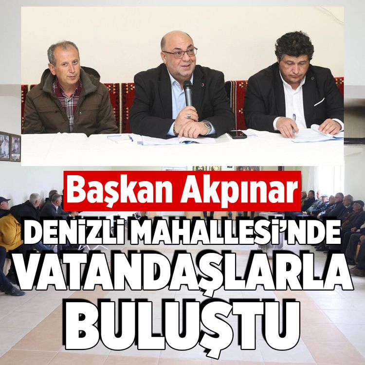 Başkan Akpınar Denizli Mahallesi’nde vatandaşlarla buluştu