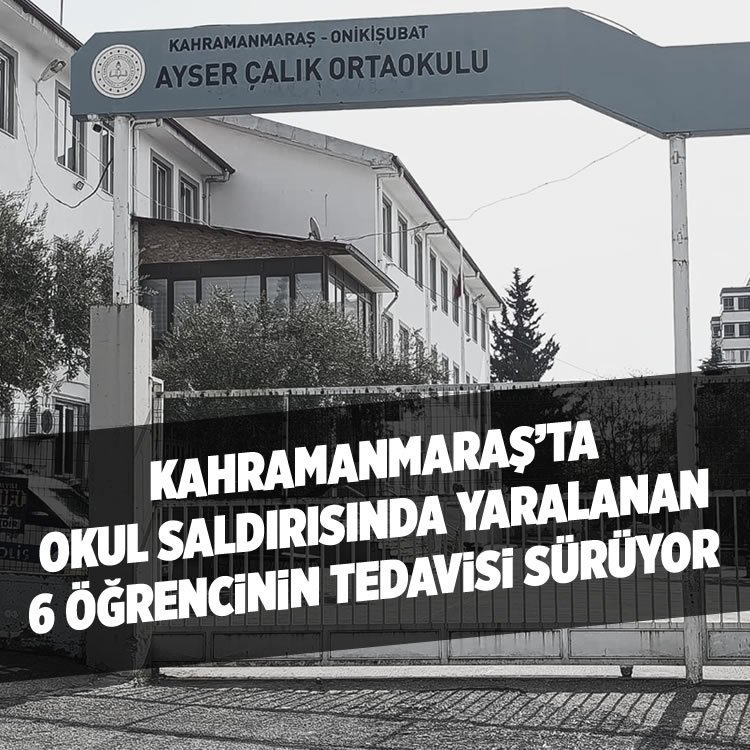 Kahramanmaraş'ta okul saldırısında yaralanan 6 öğrencinin tedavisi sürüyor