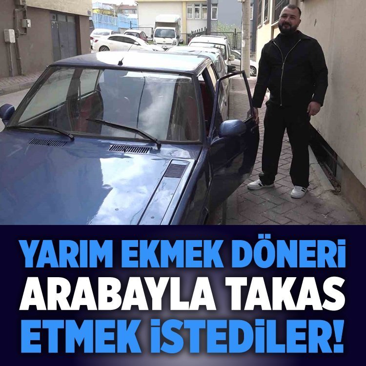 Yarım ekmek döneri arabayla takas etmek istediler