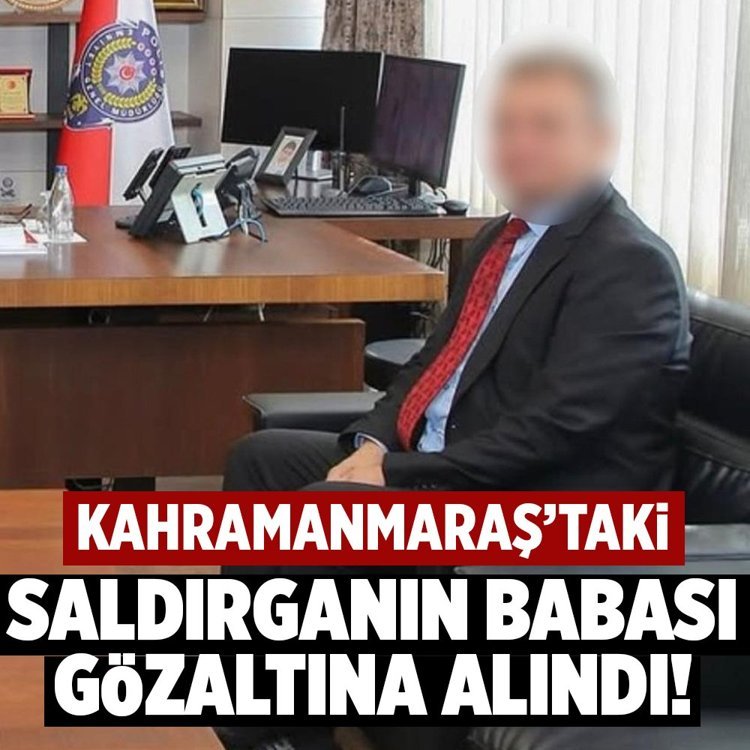 Kahramanmaraş'taki saldırganın babası gözaltına alındı!