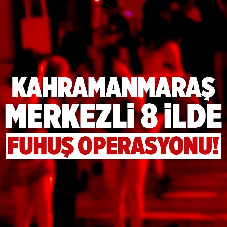 Kahramanmaraş merkezli 8 ilde fuhuş operasyonu!