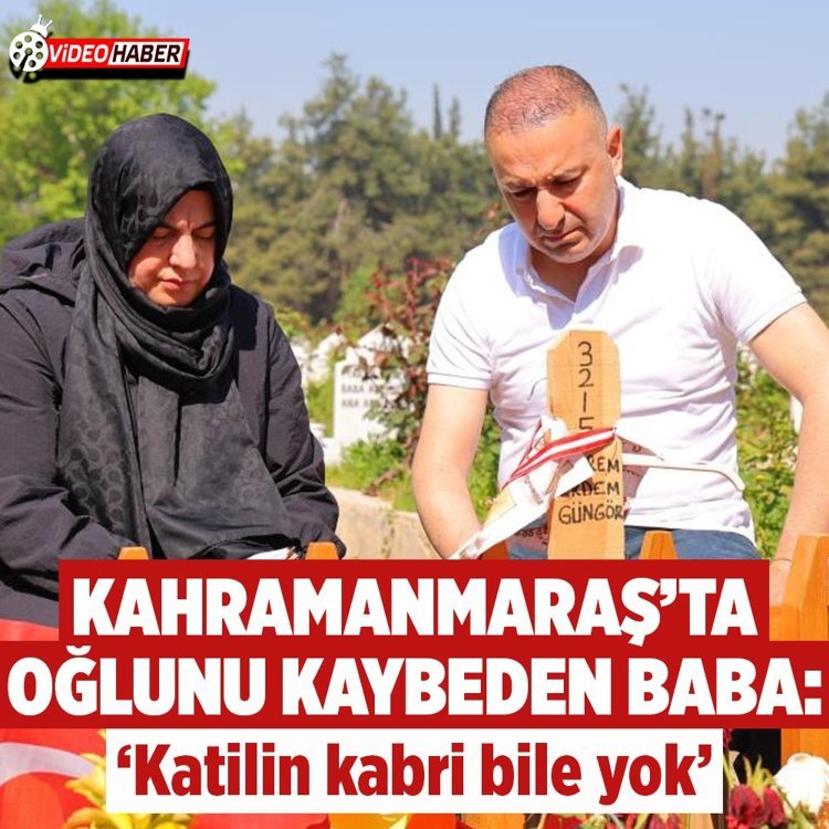 Kahramanmaraş'ta oğlunu kaybeden baba: "Katilin kabri bile yok"