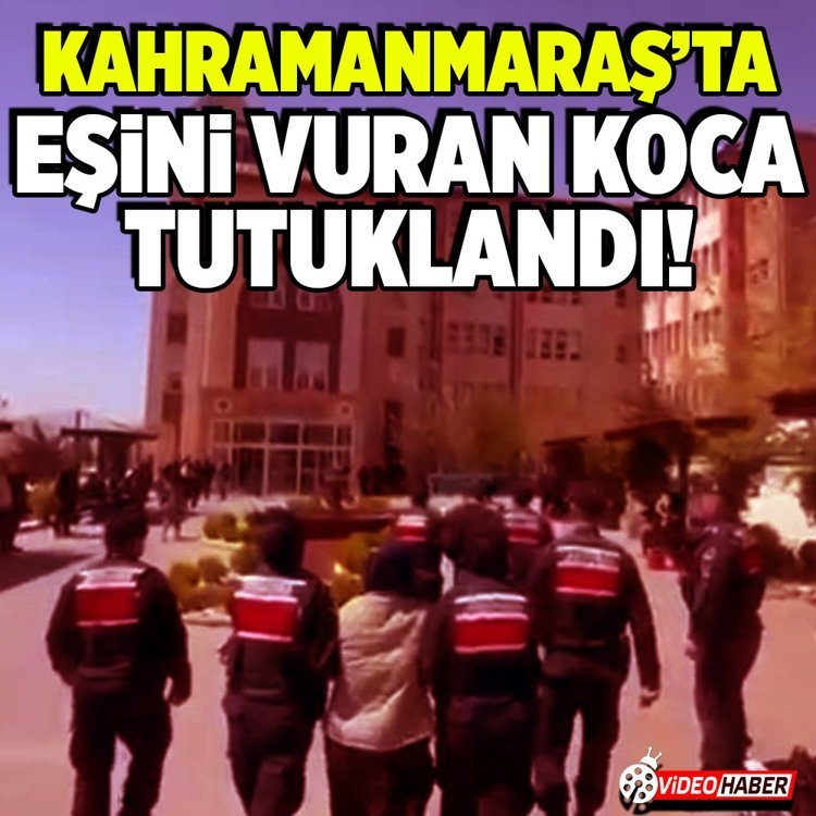 Kahramanmaraş'ta eşini vuran koca tutuklandı!