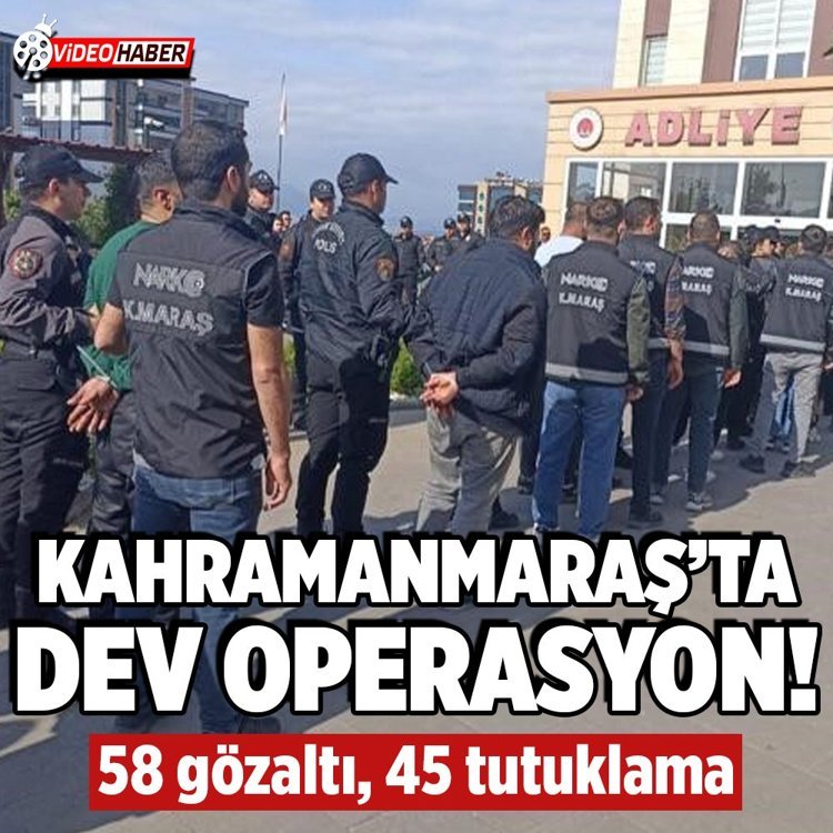 Kahramanmaraş’ta dev operasyon! 58 gözaltı, 45 tutuklama