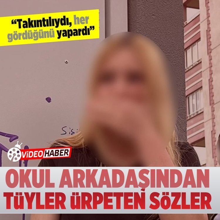 Okul arkadaşından tüyler ürperten sözler! "Takıntılıydı, her gördüğünü yapardı"