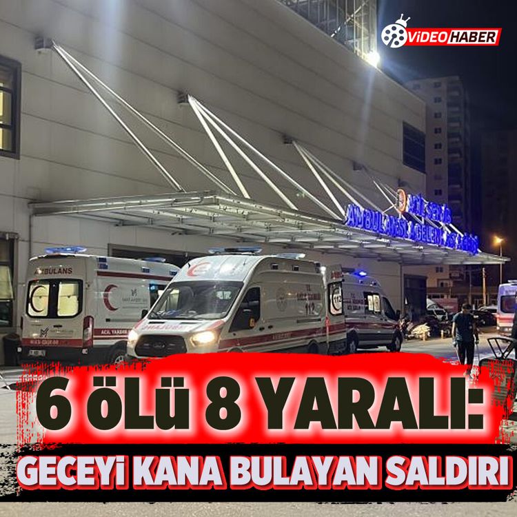6 ölü 8 yaralı: Geceyi kana bulayan saldırı