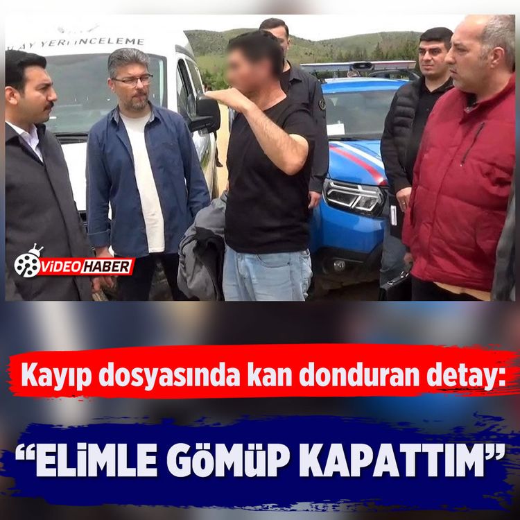 Kayıp dosyasında kan donduran detay: “Elimle Gömüp Kapattım”