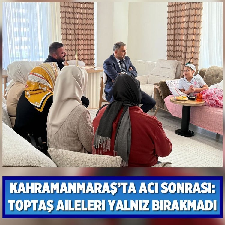 Kahramanmaraş’ta acı sonrası: Toptaş aileleri yalnız bırakmadı