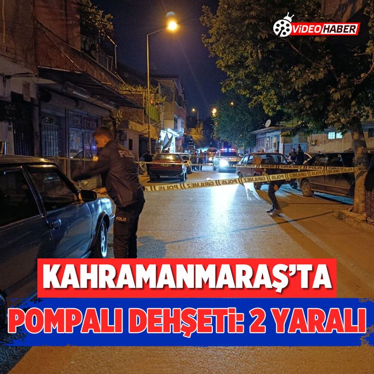 Kahramanmaraş’ta pompalı dehşeti: 2 yaralı