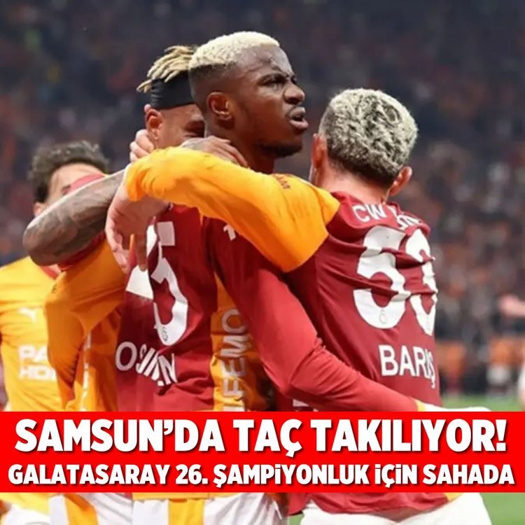 Samsun’da taç takılıyor! Galatasaray 26. şampiyonluk için sahada