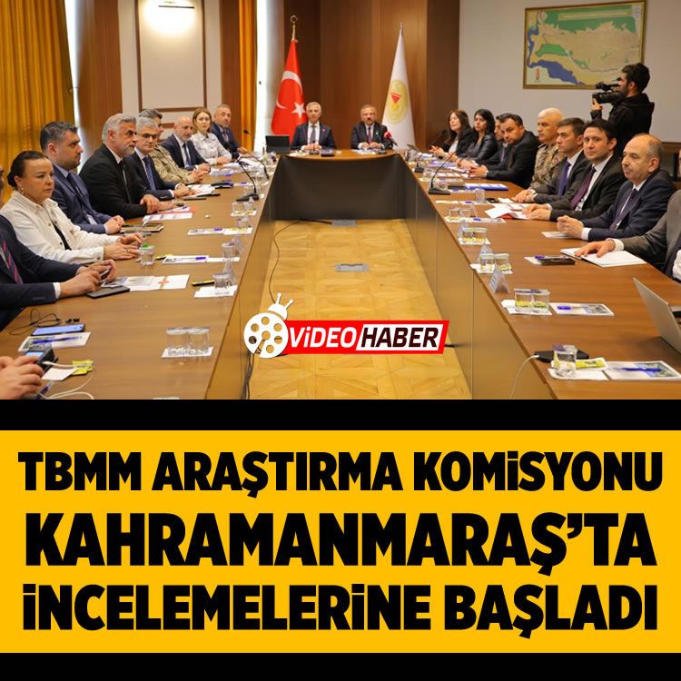 TBMM Araştırma Komisyonu Kahramanmaraş'ta incelemelerine başladı