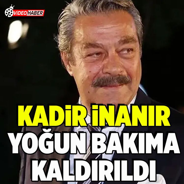 Kadir İnanır yoğun bakıma kaldırıldı