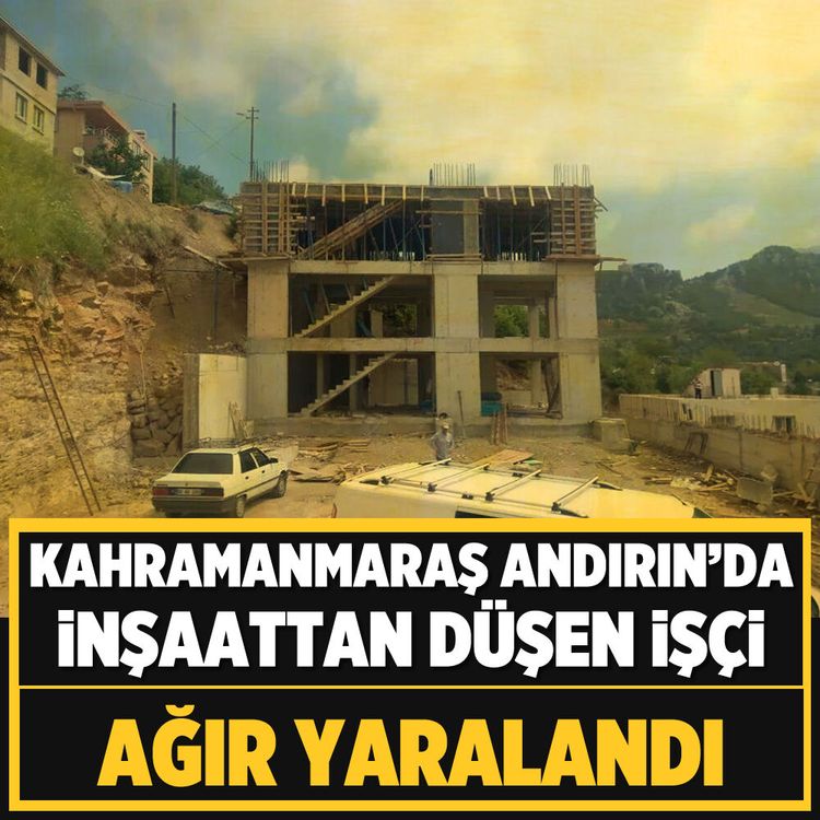 Kahramanmaraş Andırın'da inşaattan düşen işçi ağır yaralandı