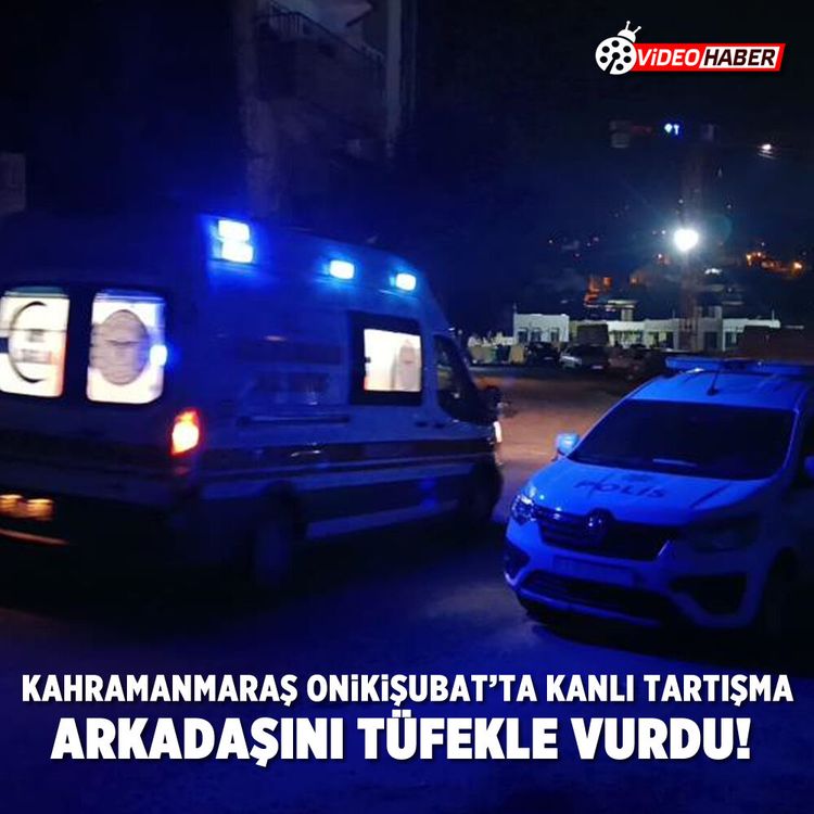 Kahramanmaraş Onikişubat'ta kanlı tartışma: Arkadaşını tüfekle vurdu!