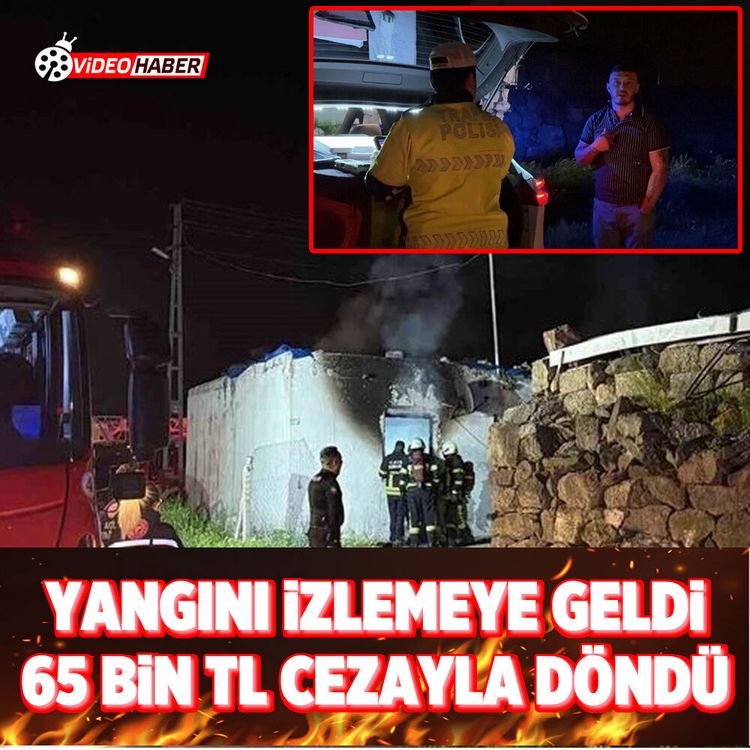 Yangını izlemeye geldi, 65 Bin TL cezayla döndü