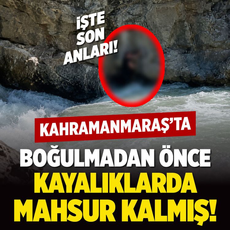 Kahramanmaraş'ta boğulmadan önce kayalıkta mahsur kalmış! İşte son anları