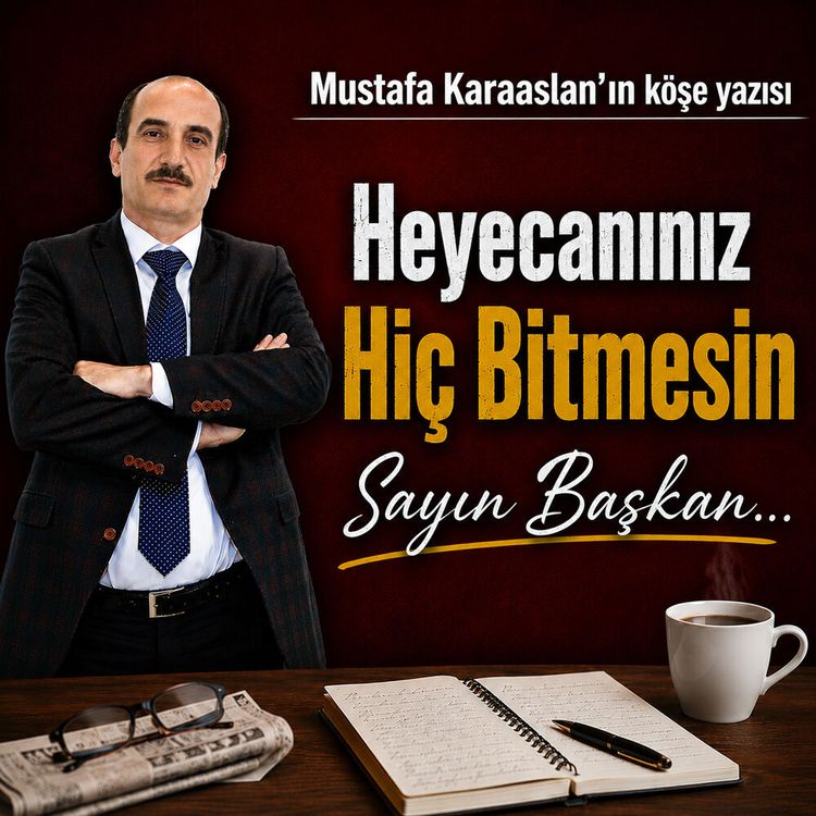 Heyecanınız hiç bitmesin Sayın Başkan...