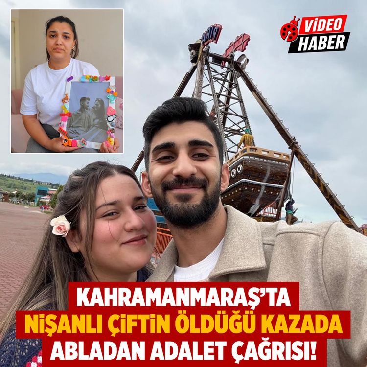 Kahramanmaraş'ta nişanlı çiftin öldüğü kazada abladan adalet çağrısı