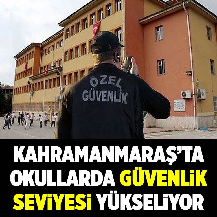 Kahramanmaraş'ta okullarda güvenlik seviyesi yükseliyor