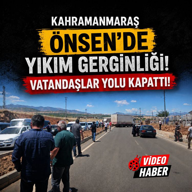 Kahramanmaraş Önsen'de yıkım gerginliği: Vatandaşlar yolu kapattı!