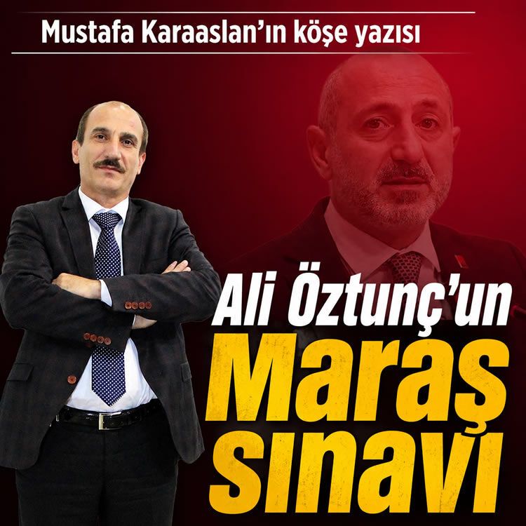Ali Öztunç’un Maraş sınavı…