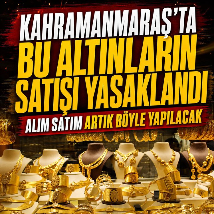 Kahramanmaraş'ta altın alım satımında tarihi karar: O altınların satışı tamamen yasaklandı!
