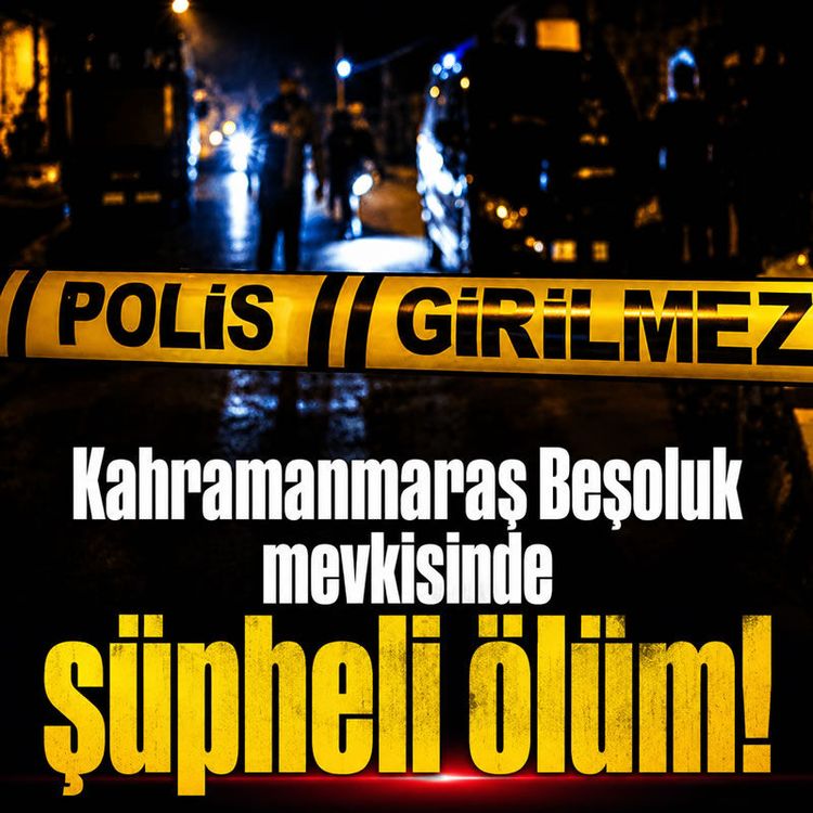 Kahramanmaraş Beşoluk mevkisinde şüpheli ölüm!