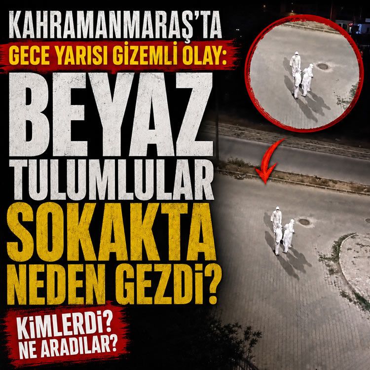 Kahramanmaraş'ta gece yarısı gizemli olay: Beyaz Tulumlular sokakta neden gezdi, beyaz tulumlular kimlerdi, ne aradılar?