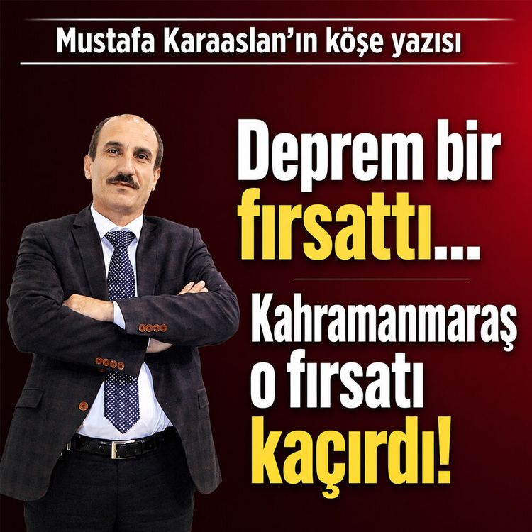 Deprem bir fırsattı… Kahramanmaraş o fırsatı kaçırdı!